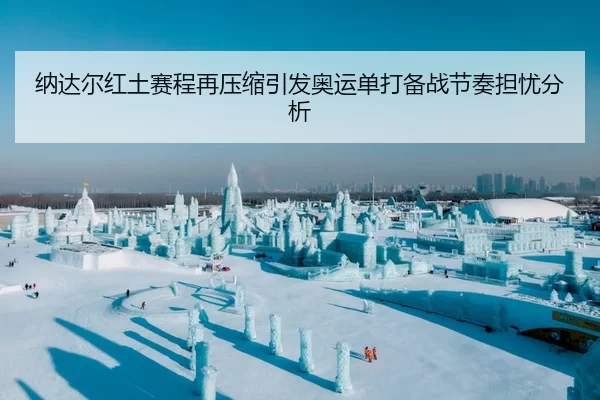 纳达尔红土赛程再压缩引发奥运单打备战节奏担忧分析