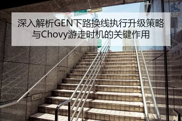深入解析GEN下路换线执行升级策略与Chovy游走时机的关键作用