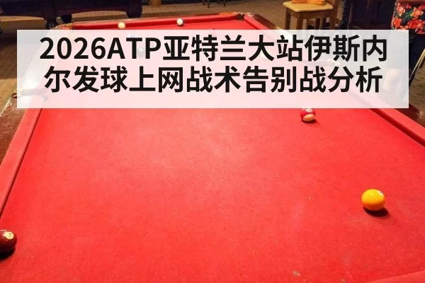 2026ATP亚特兰大站伊斯内尔发球上网战术告别战分析
