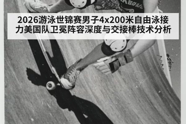 2026游泳世锦赛男子4x200米自由泳接力美国队卫冕阵容深度与交接棒技术分析