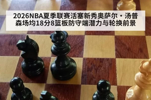2026NBA夏季联赛活塞新秀奥萨尔·汤普森场均18分8篮板防守端潜力与轮换前景