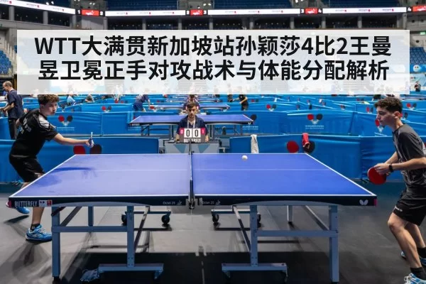 WTT大满贯新加坡站孙颖莎4比2王曼昱卫冕正手对攻战术与体能分配解析