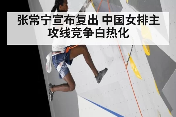 张常宁宣布复出 中国女排主攻线竞争白热化