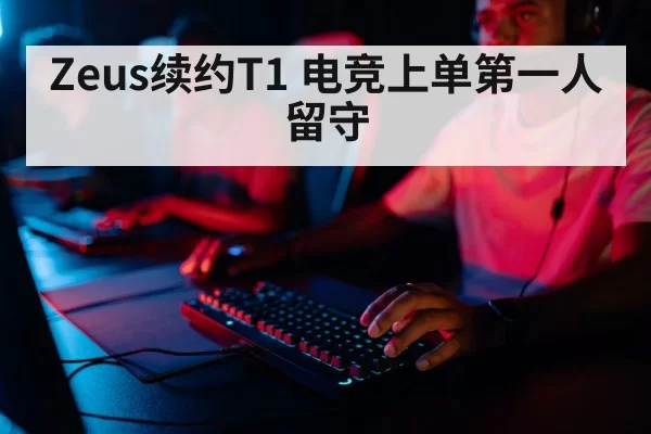 Zeus续约T1 电竞上单第一人留守