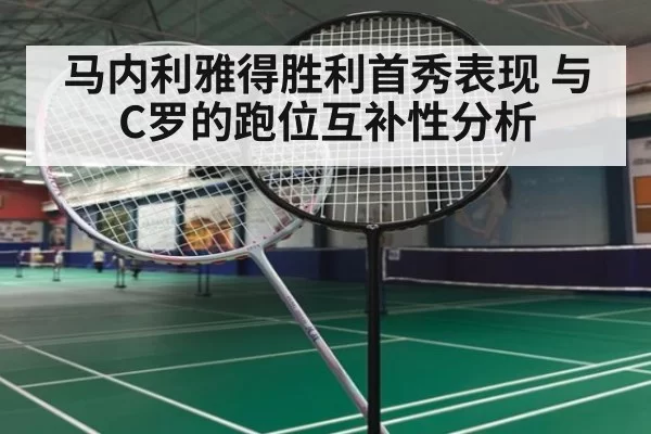 马内利雅得胜利首秀表现 与C罗的跑位互补性分析