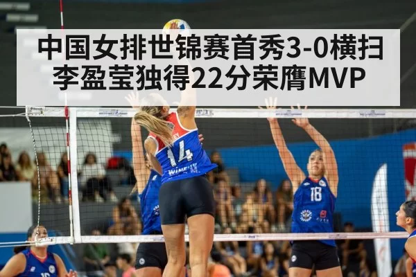中国女排世锦赛首秀3-0横扫 李盈莹独得22分荣膺MVP
